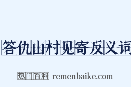 答仇山村见寄反义词是什么意思的图片